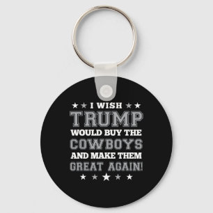 I Wish Trump Would Buy The Cowboys And Make Them G Key Ring