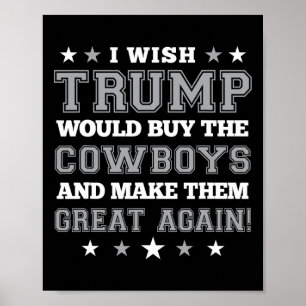I Wish Trump Would Buy The Cowboys And Make Them G Poster