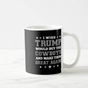I Wish Trump Would Buy The Cowboys Make Them Great Coffee Mug