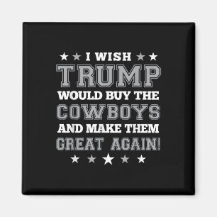 I Wish Trump Would Buy The Cowboys Make Them Great Magnet