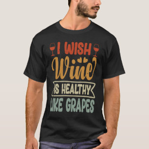 I Wish Wine Is As Healthy As Grapes Funny Sarcast T-Shirt