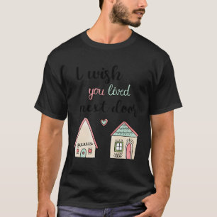 I Wish You Lived Next Door Lovely Best Friend Bff T-Shirt