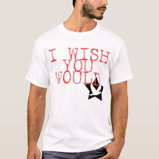 I wish you would T-Shirt