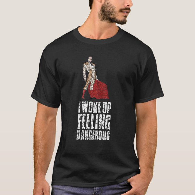 I Woke Up Feeling Dangerous  Bullfight Bullfightin T-Shirt (Front)