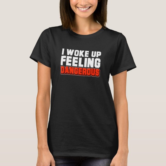 I Woke Up Feeling Dangerous  Sarcastic Saying T-Shirt (Front)