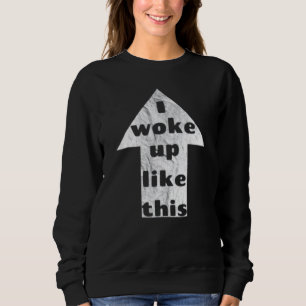 I Woke Up Like This Graphic Novelty Sarcastic Sweatshirt