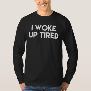 I Woke Up Tired Tiredness Humour T-Shirt