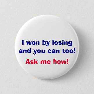 I won by losing and you can too!, Ask me how! 6 Cm Round Badge