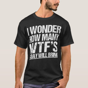 I Wonder How Many WTF's Today Will Bring Funny Sar T-Shirt
