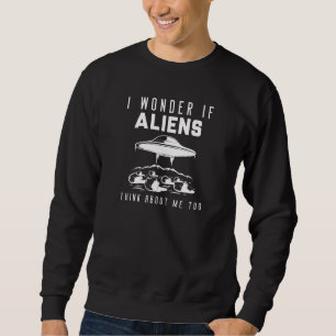 I Wonder If Aliens Think About Me Too Sweatshirt