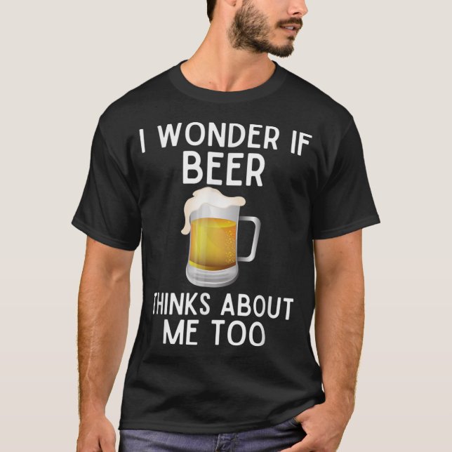 I Wonder If Beer Thinks About Me Too Funny Beer T-Shirt (Front)