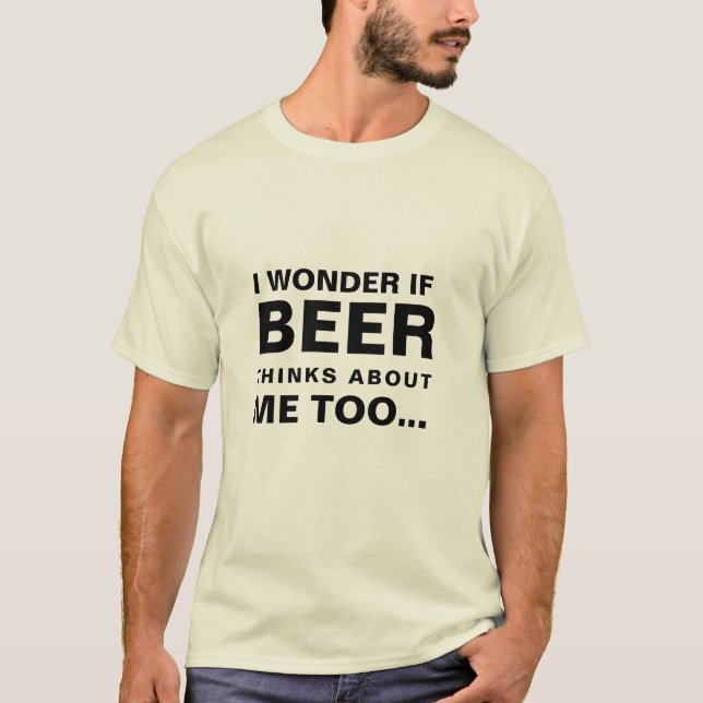 I Wonder If Beer Thinks About Me Too T-Shirt (Front)