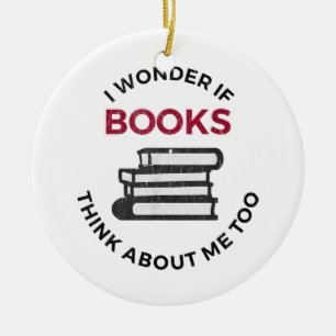 I Wonder If Books Think About Me Too - Funny Readi Ceramic Ornament
