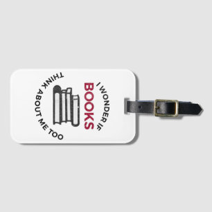 I Wonder If Books Think About Me Too - Funny Readi Luggage Tag