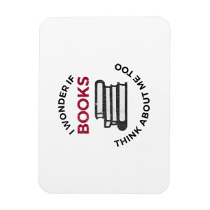 I Wonder If Books Think About Me Too - Funny Readi Magnet