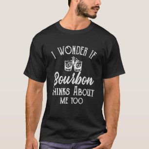 I Wonder If Bourbon Thinks About Me Bourbon Whiske T-Shirt