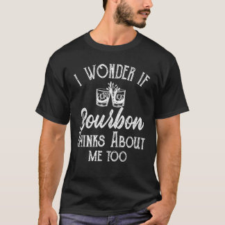 I Wonder If Bourbon Thinks About Me Bourbon Whiske T-Shirt