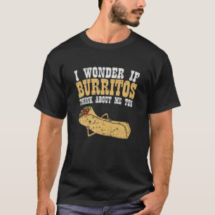 I Wonder If Burritos Think About Me Too Funny Burr T-Shirt