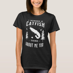 I Wonder If Catfish Think About Me Too Fishing T-Shirt