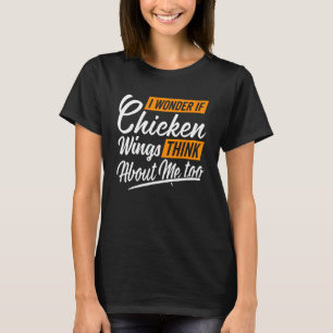 I Wonder If Chicken Wings Think About Me Chicken W T-Shirt