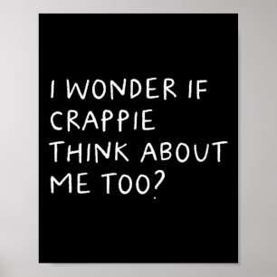 I Wonder If Crappie Think About Me Too Fishing Poster