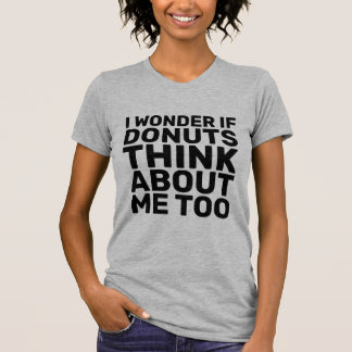 I WONDER IF DONUTS THINK ABOUT ME TOO T-Shirts