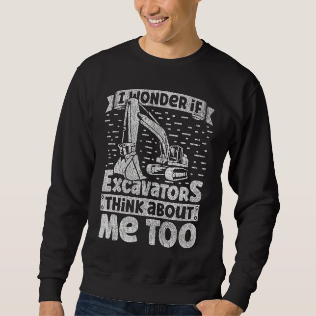I Wonder If Excavators Think About Me too Construc Sweatshirt (Front)