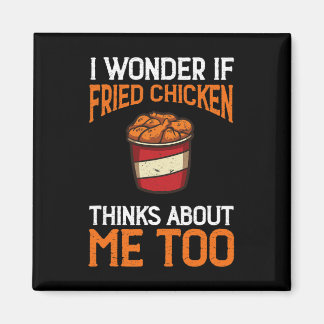 I Wonder If Fried Chicken Thinks About Me Too Chic Magnet