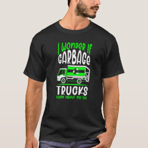 I Wonder If Garbage Trucks Think About Me Garbage T-Shirt