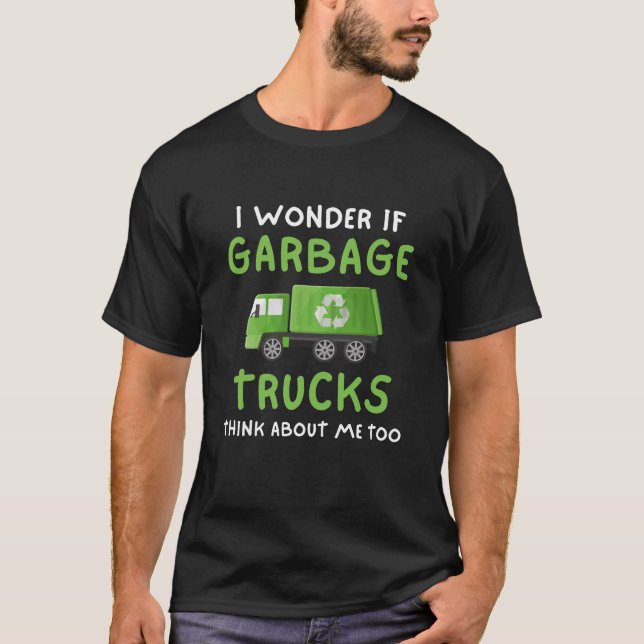 I Wonder If Garbage Trucks Think About Me Too T-Shirt (Front)