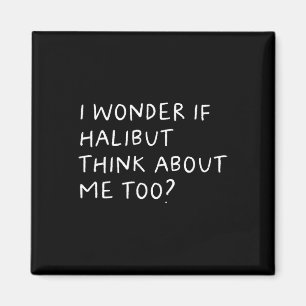 I Wonder If Halibut Think About Me Too Fishing Magnet