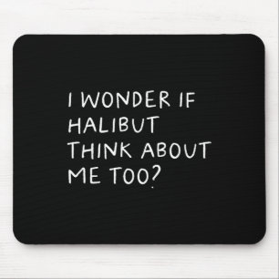 I Wonder If Halibut Think About Me Too Fishing Mouse Pad