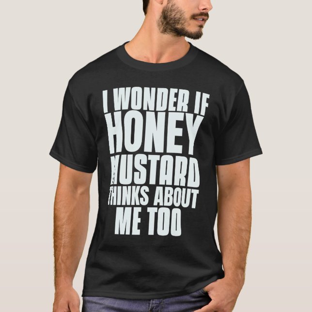 I Wonder If Honey Mustard Thinks About Me Too Sayi T-Shirt (Front)