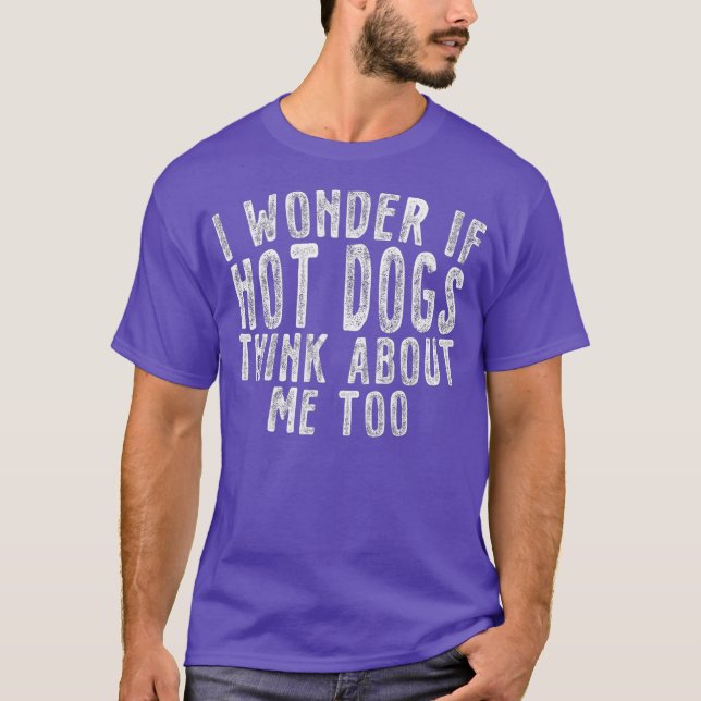 I Wonder IF Hot Dogs Think About Me Too Junk T-Shirt (Front)