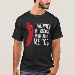 I Wonder If Hotdogs Think About Me Too T-Shirt