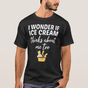 I Wonder If Ice Cream Thinks About Me Too Cone T-Shirt