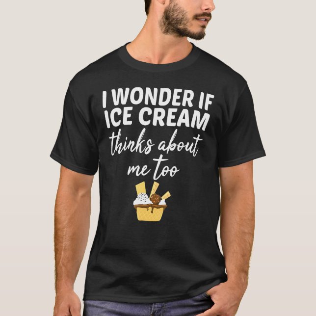I Wonder If Ice Cream Thinks About Me Too Cone T-Shirt (Front)