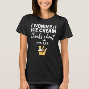 I Wonder If Ice Cream Thinks About Me Too Cone T-Shirt