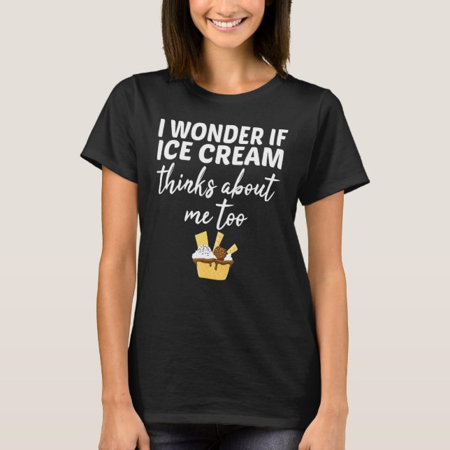 I Wonder If Ice Cream Thinks About Me Too Cone T-Shirt (Front)