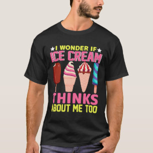 I Wonder If Ice Cream Thinks About Me Too Ice Cr T-Shirt