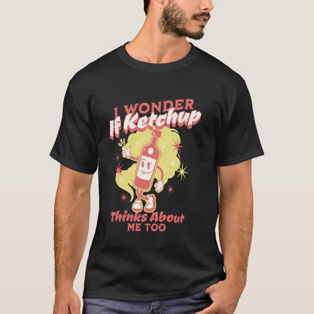 I Wonder If Ketchup Thinks About Me, Too Funny Ket T-Shirt (Front)