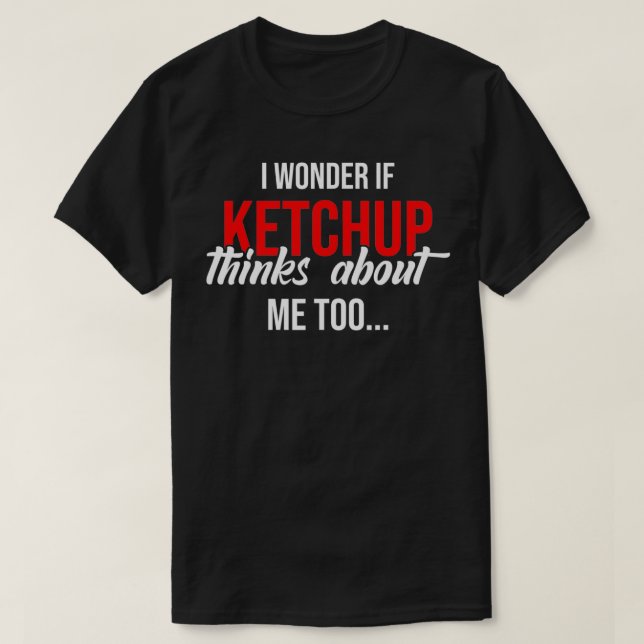 I Wonder If Ketchup Thinks About Me Too Funny Ketc T-Shirt (Design Front)