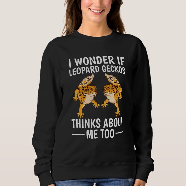I Wonder If Leopard Geckos Think About Me Too Quot Sweatshirt (Front)