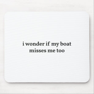 I Wonder If My Boat Misses Me Too Boating Fishing Mouse Pad
