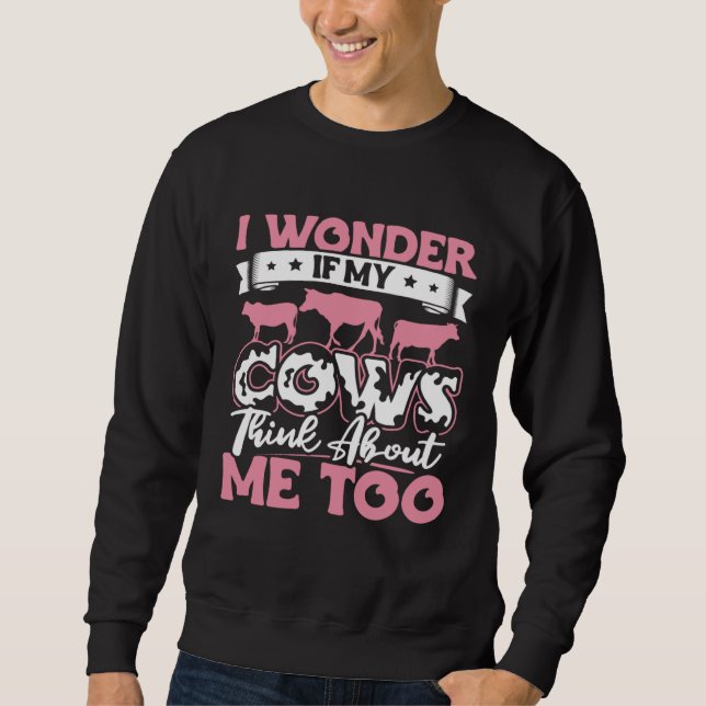 I Wonder If My Cows Think About Me Too  Cow Farmer Sweatshirt (Front)
