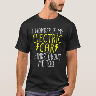 I wonder if my Electric Car thinks about me too E T-Shirt