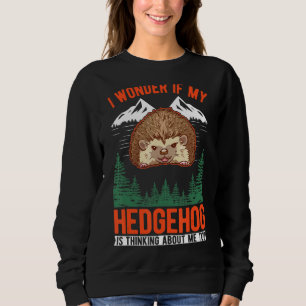 I Wonder If My Hedgehog Is Thinking About Me Too H Sweatshirt