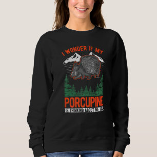 I Wonder If My Porcupine Is Thinking About Me Too Sweatshirt