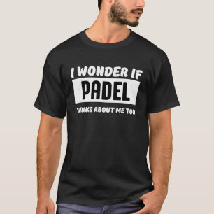 I wonder if padel thinks about me too  padel T-Shirt