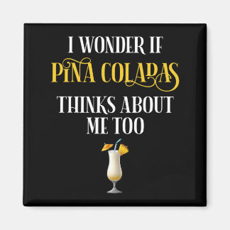 I Wonder If Pina Coladas Thinks About Me Too Magnet